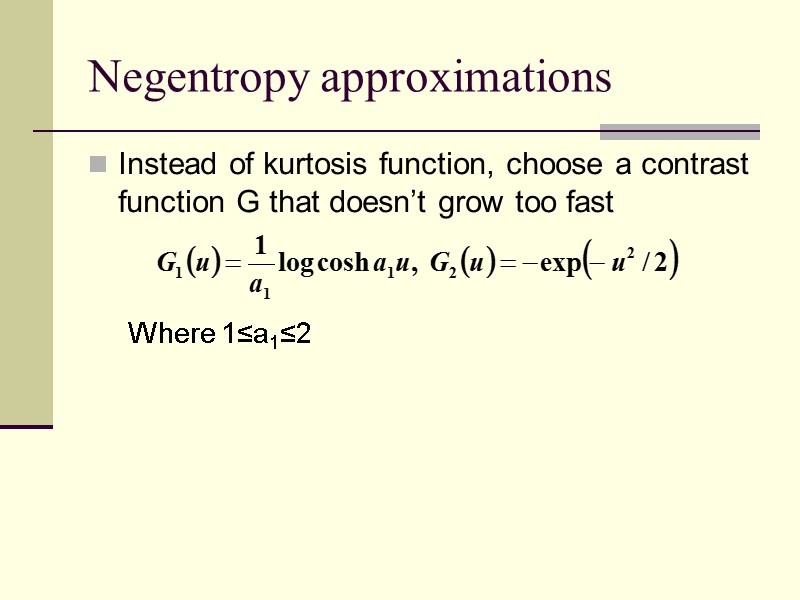 Negentropy approximations Instead of kurtosis function, choose a contrast function G that doesn’t grow